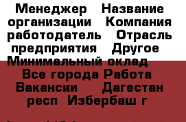 Менеджер › Название организации ­ Компания-работодатель › Отрасль предприятия ­ Другое › Минимальный оклад ­ 1 - Все города Работа » Вакансии   . Дагестан респ.,Избербаш г.